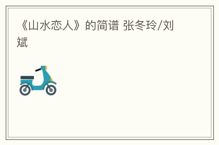 《山水恋人》的简谱 张冬玲/刘斌