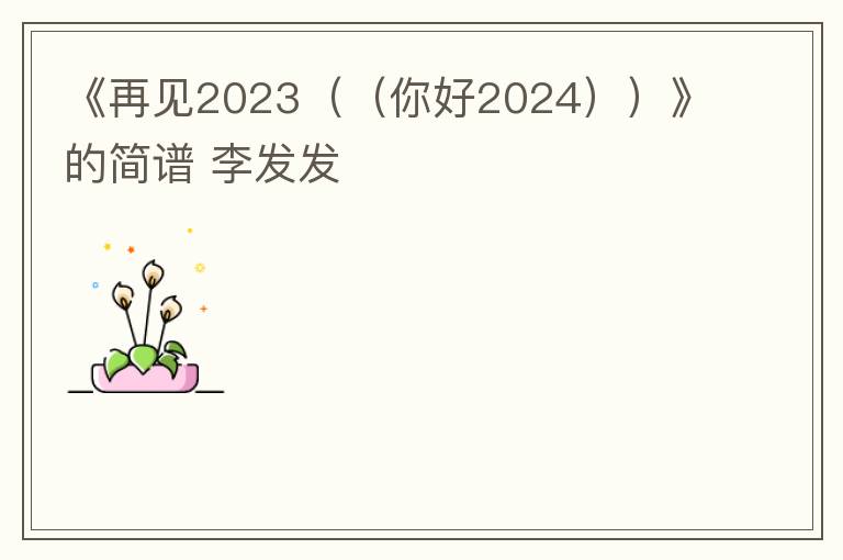 《再见2023（（你好2024））》的简谱 李发发