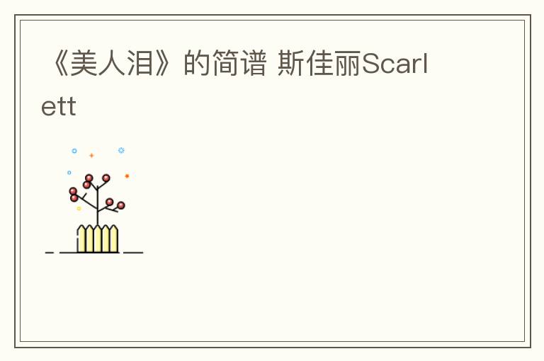 《美人泪》的简谱 斯佳丽Scarlett