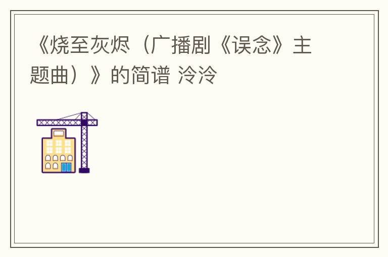 《烧至灰烬（广播剧《误念》主题曲）》的简谱 泠泠
