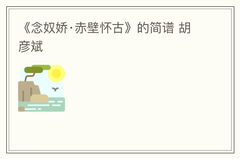 《念奴娇·赤壁怀古》的简谱 胡彦斌