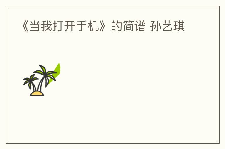 《当我打开手机》的简谱 孙艺琪