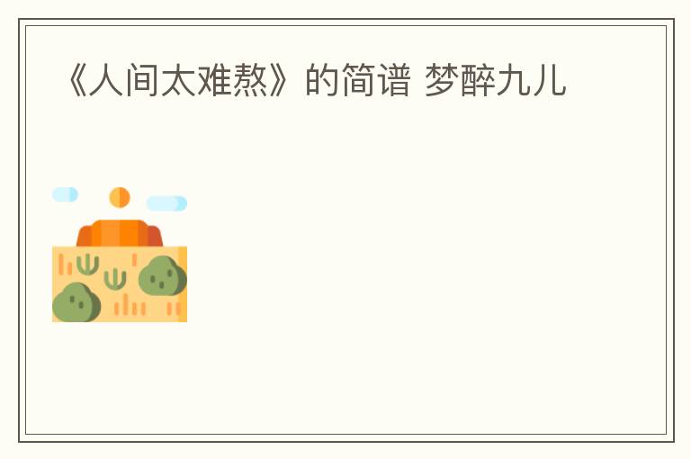 《人间太难熬》的简谱 梦醉九儿