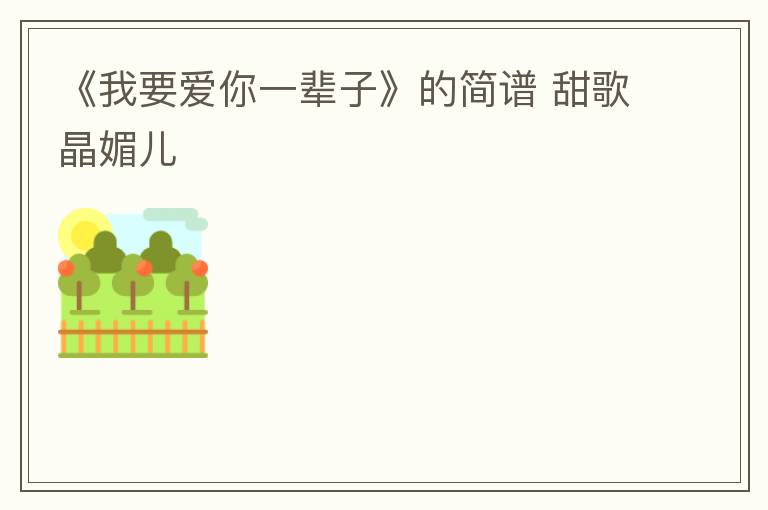 《我要爱你一辈子》的简谱 甜歌晶媚儿