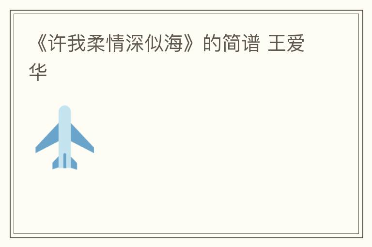 《许我柔情深似海》的简谱 王爱华