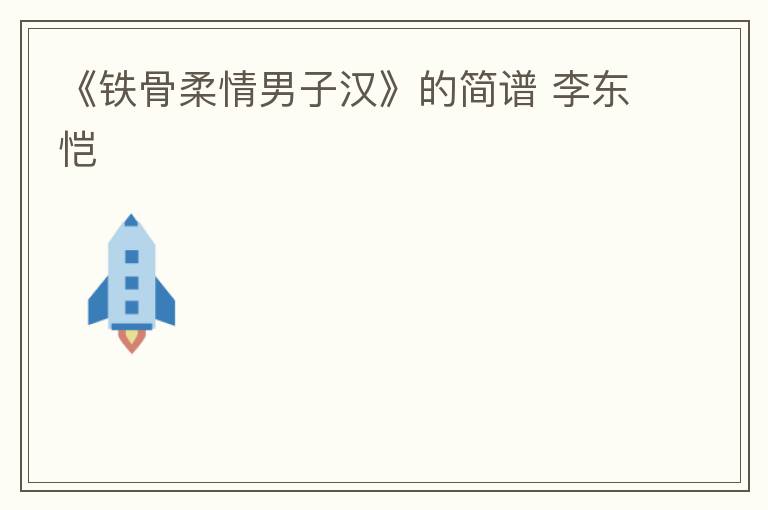 《铁骨柔情男子汉》的简谱 李东恺