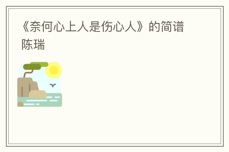 《奈何心上人是伤心人》的简谱 陈瑞