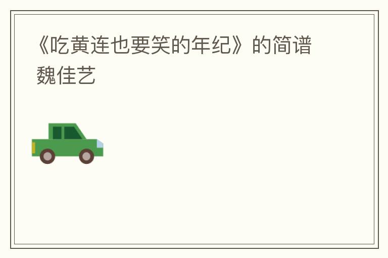 《吃黄连也要笑的年纪》的简谱 魏佳艺