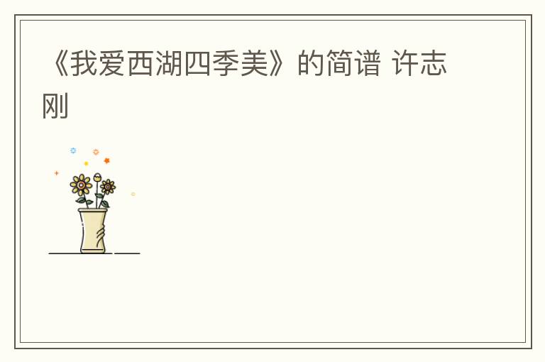 《我爱西湖四季美》的简谱 许志刚