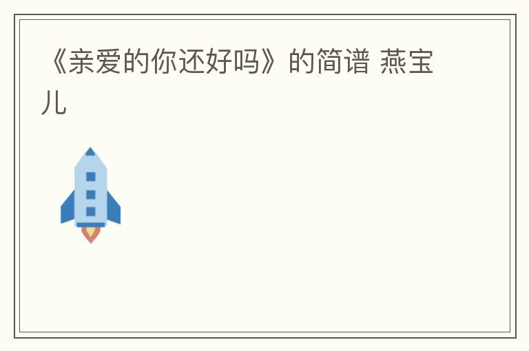 《亲爱的你还好吗》的简谱 燕宝儿