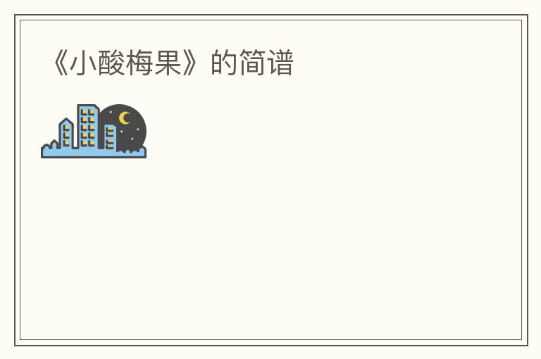 《小酸梅果》的简谱