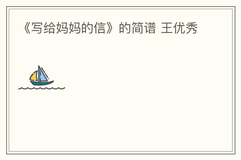 《写给妈妈的信》的简谱 王优秀