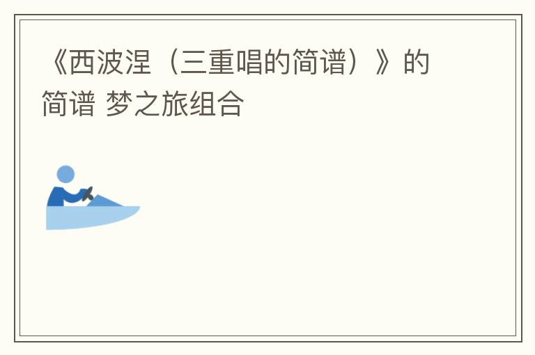 《西波涅（三重唱的简谱）》的简谱 梦之旅组合