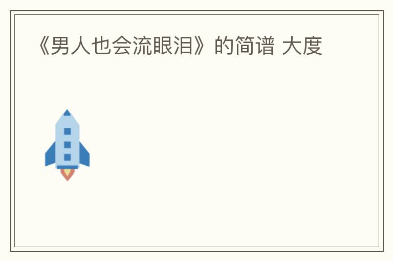《男人也会流眼泪》的简谱 大度