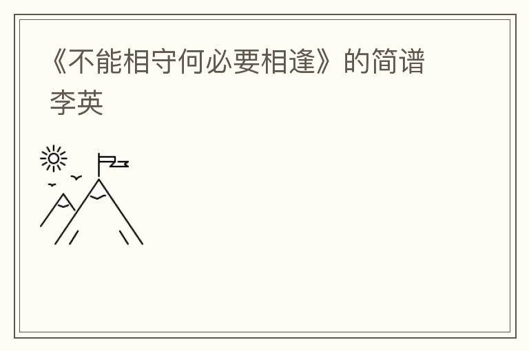《不能相守何必要相逢》的简谱 李英