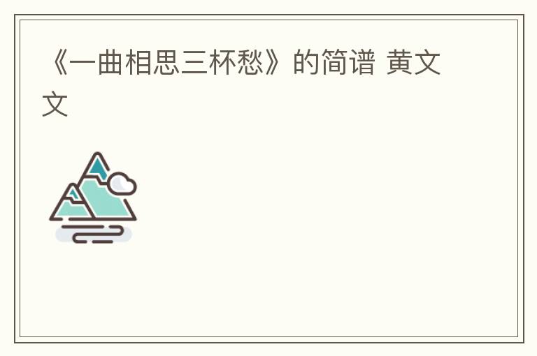 《一曲相思三杯愁》的简谱 黄文文