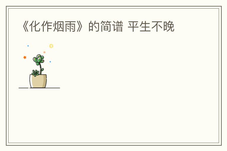 《化作烟雨》的简谱 平生不晚