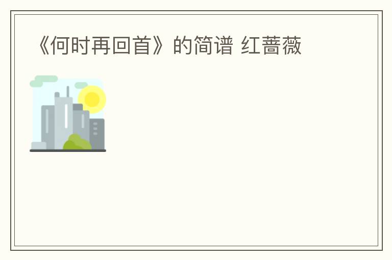 《何时再回首》的简谱 红蔷薇
