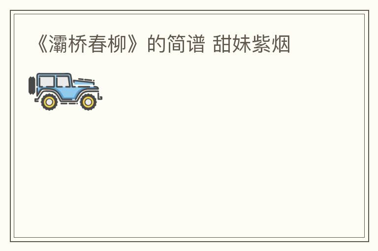 《灞桥春柳》的简谱 甜妹紫烟