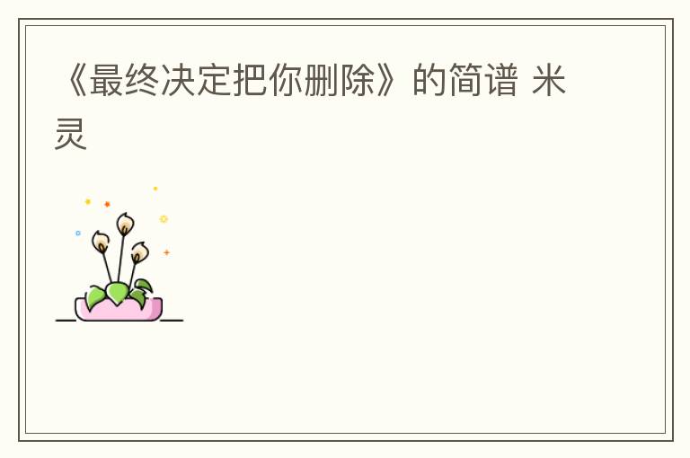 《最终决定把你删除》的简谱 米灵