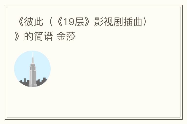 《彼此（《19层》影视剧插曲）》的简谱 金莎