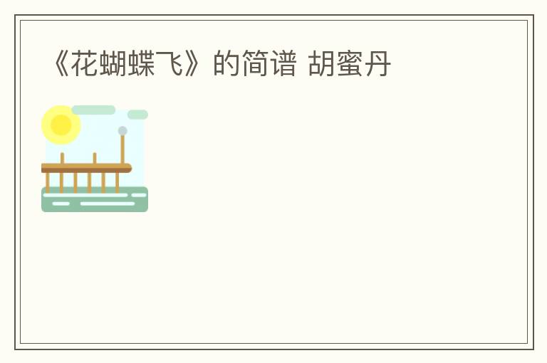 《花蝴蝶飞》的简谱 胡蜜丹