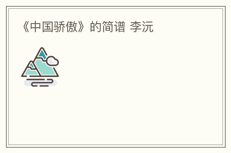 《中国骄傲》的简谱 李沅