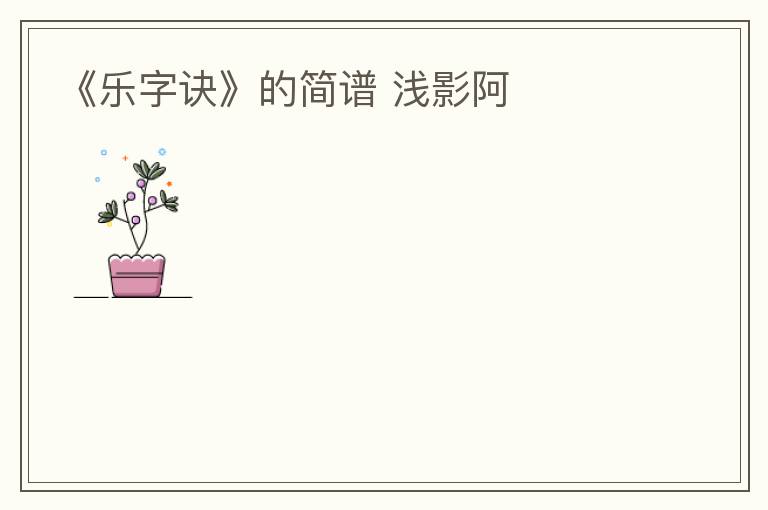 《乐字诀》的简谱 浅影阿