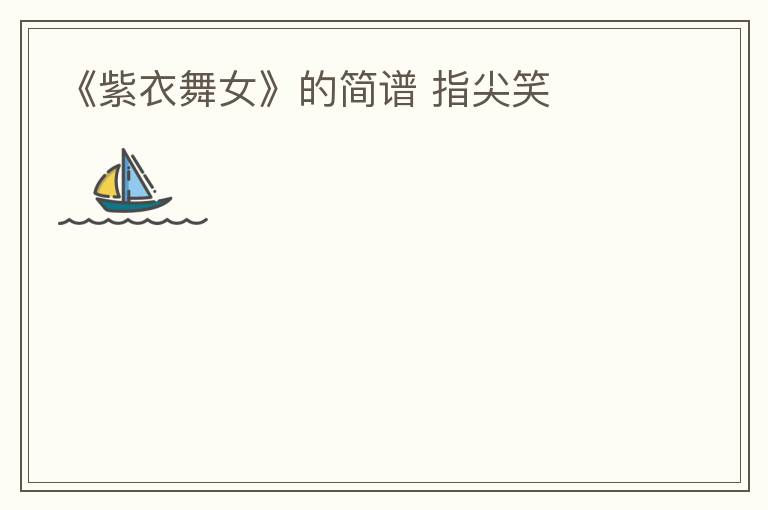 《紫衣舞女》的简谱 指尖笑