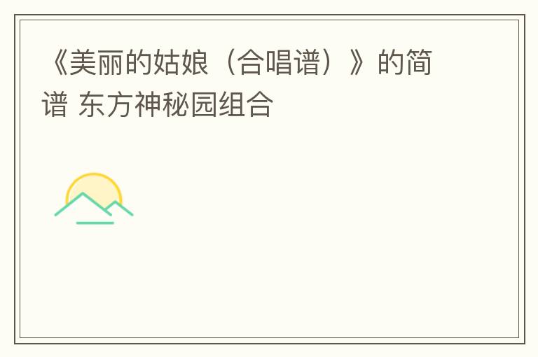 《美丽的姑娘（合唱谱）》的简谱 东方神秘园组合