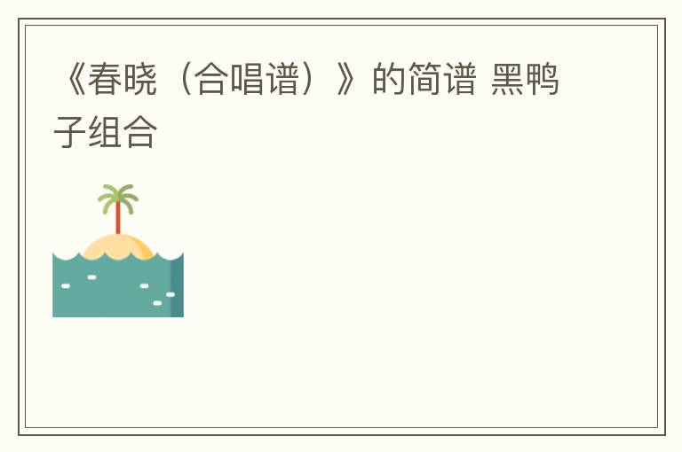 《春晓（合唱谱）》的简谱 黑鸭子组合