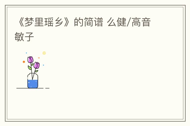 《梦里瑶乡》的简谱 么健/高音敏子