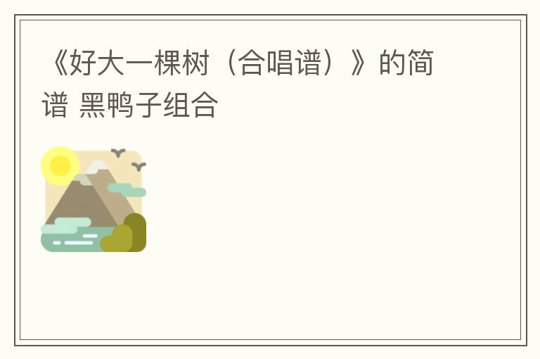 《好大一棵树（合唱谱）》的简谱 黑鸭子组合