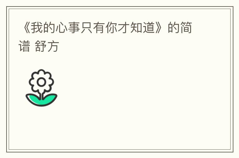 《我的心事只有你才知道》的简谱 舒方