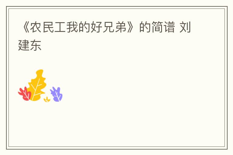 《农民工我的好兄弟》的简谱 刘建东