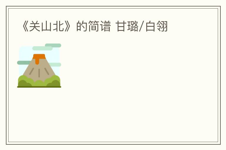 《关山北》的简谱 甘璐/白翎