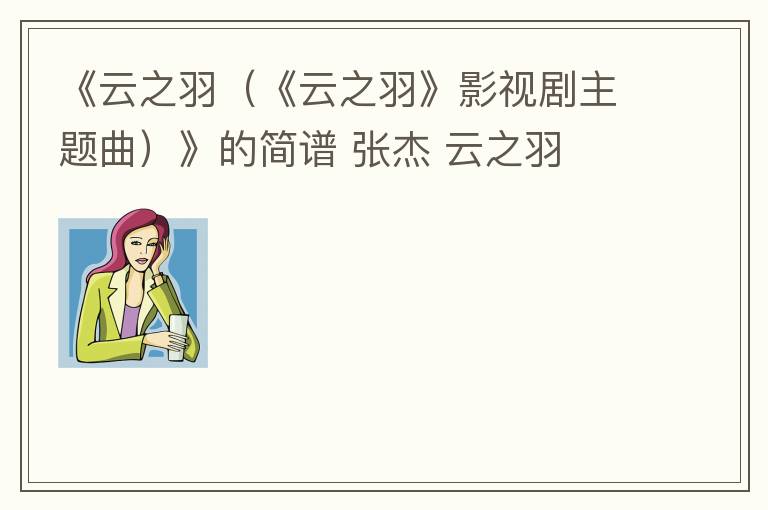 《云之羽（《云之羽》影视剧主题曲）》的简谱 张杰 云之羽