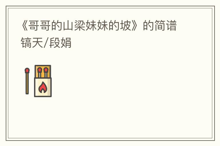 《哥哥的山梁妹妹的坡》的简谱 镐天/段娟