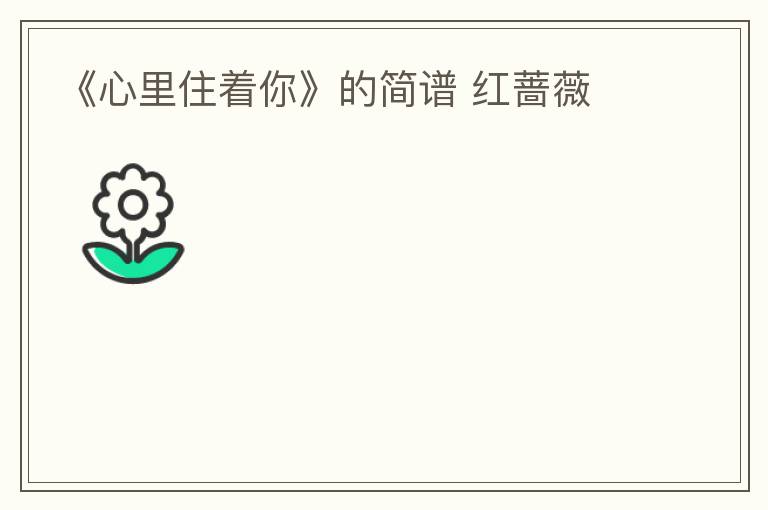 《心里住着你》的简谱 红蔷薇