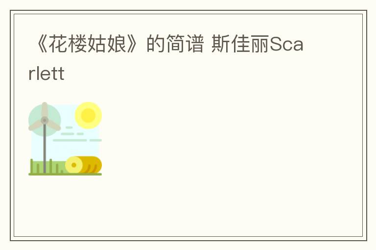 《花楼姑娘》的简谱 斯佳丽Scarlett