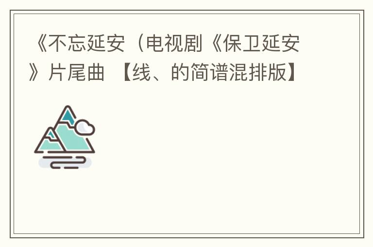 《不忘延安（电视剧《保卫延安》片尾曲 【线、的简谱混排版】）》的简谱 张也 保卫延安