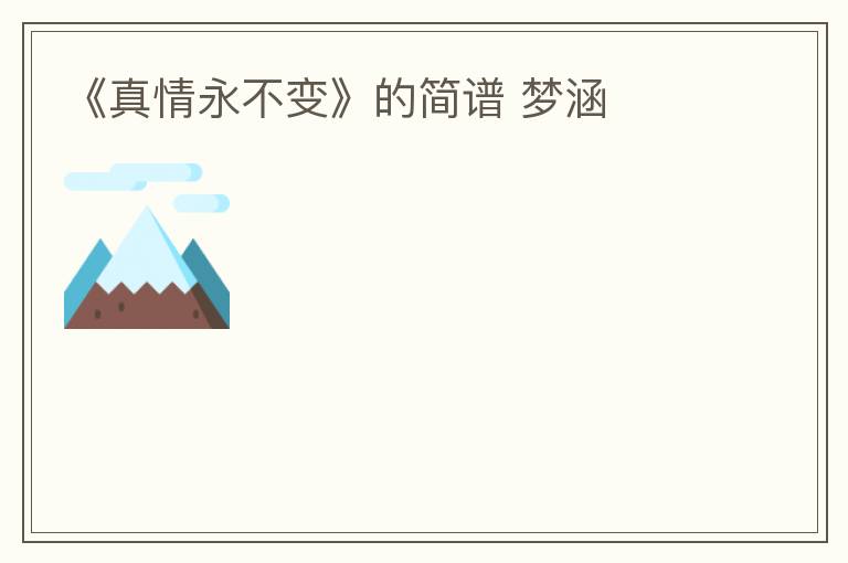 《真情永不变》的简谱 梦涵