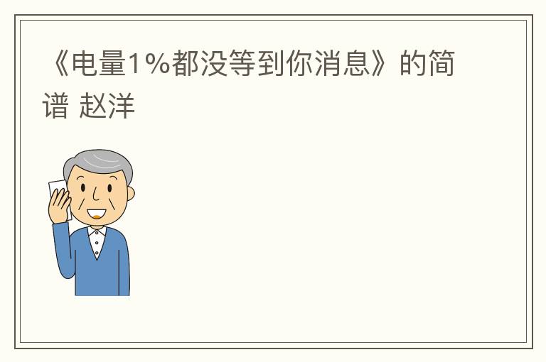 《电量1%都没等到你消息》的简谱 赵洋