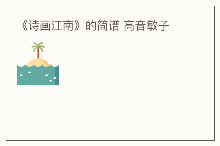 《诗画江南》的简谱 高音敏子