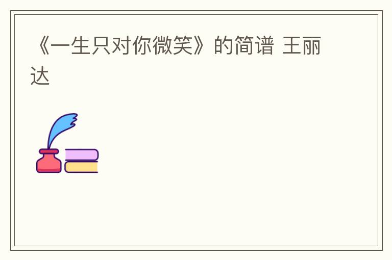 《一生只对你微笑》的简谱 王丽达