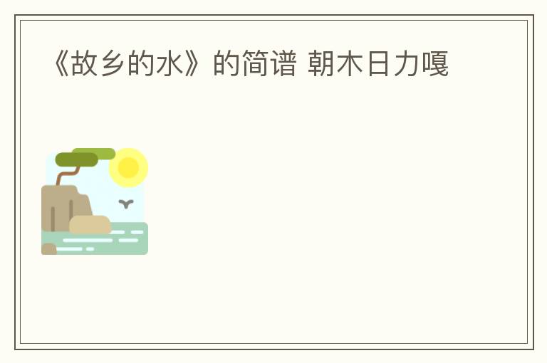 《故乡的水》的简谱 朝木日力嘎