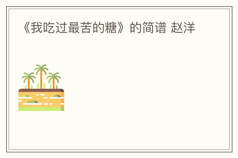 《我吃过最苦的糖》的简谱 赵洋