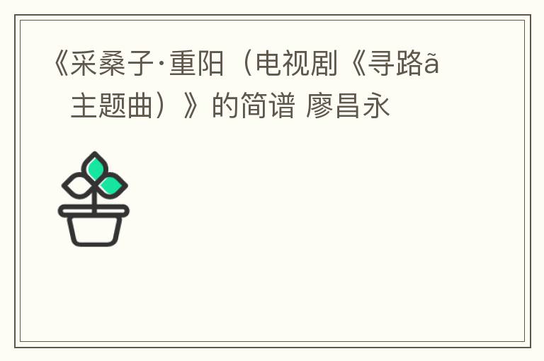 《采桑子·重阳（电视剧《寻路》主题曲）》的简谱 廖昌永