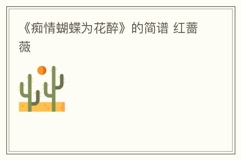 《痴情蝴蝶为花醉》的简谱 红蔷薇