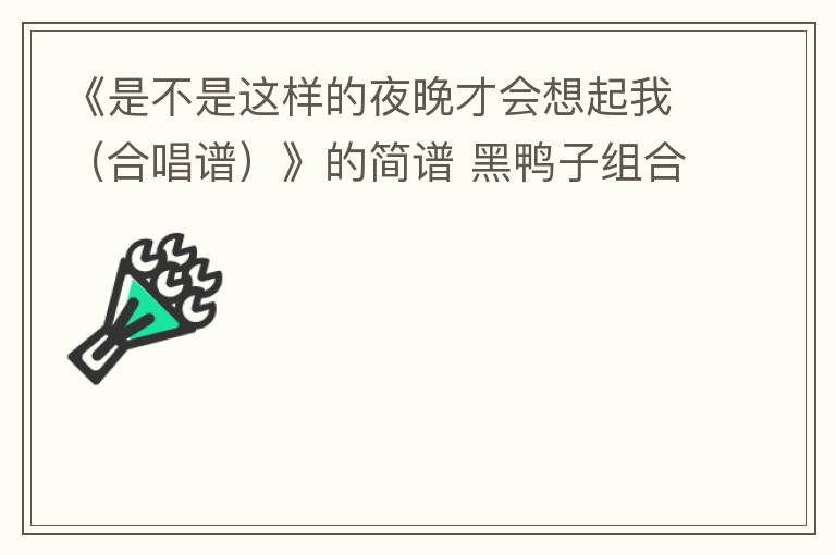《是不是这样的夜晚才会想起我（合唱谱）》的简谱 黑鸭子组合